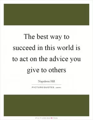 The best way to succeed in this world is to act on the advice you give to others Picture Quote #1