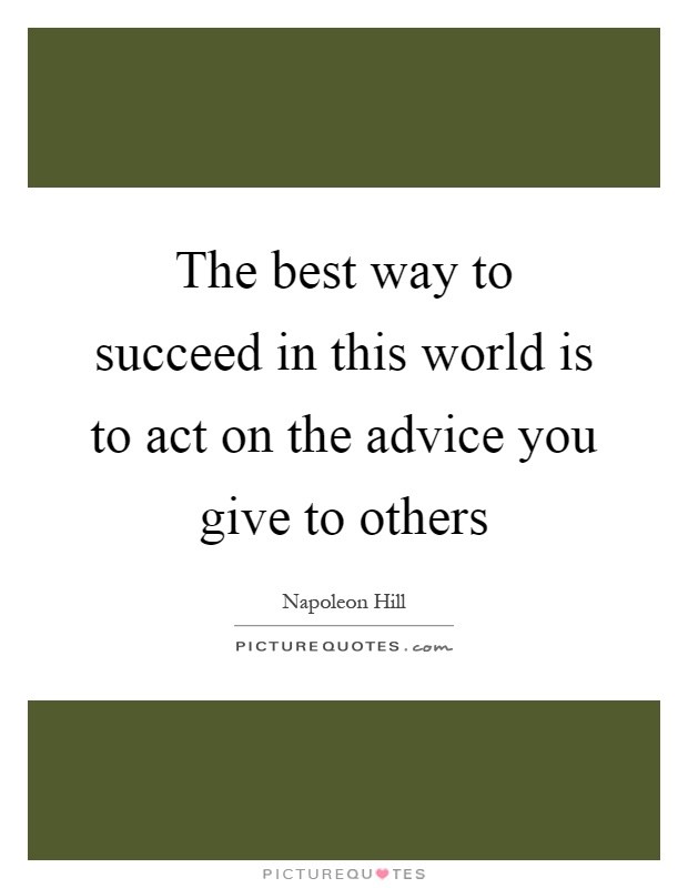 The best way to succeed in this world is to act on the advice you give to others Picture Quote #1