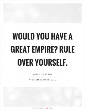 Would you have a great empire? Rule over yourself Picture Quote #1