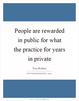 People are rewarded in public for what the practice for years in private Picture Quote #1