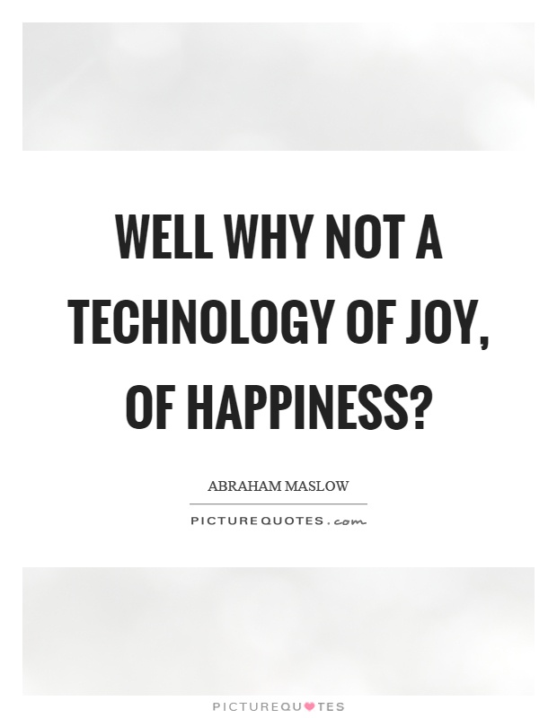 Well why not a technology of joy, of happiness? Picture Quote #1