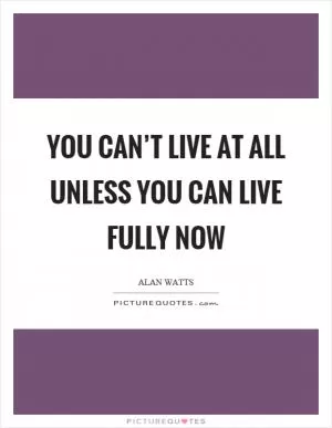 You can’t live at all unless you can live fully now Picture Quote #1