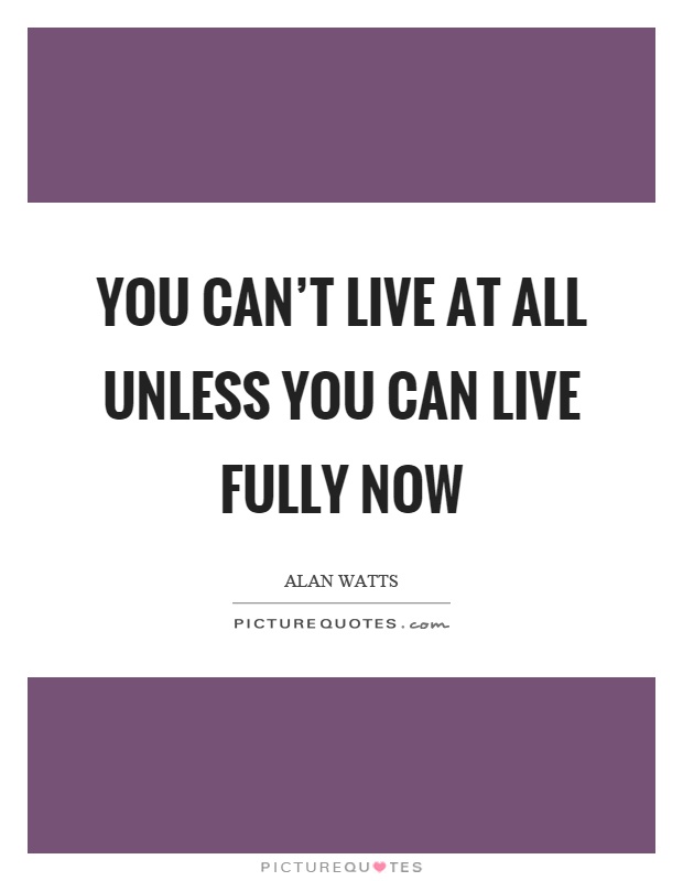 You can't live at all unless you can live fully now Picture Quote #1