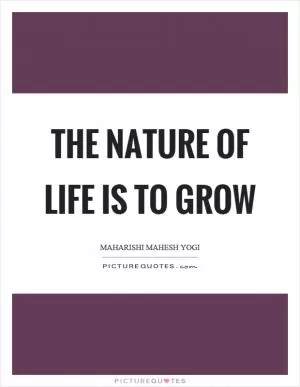 The nature of life is to grow Picture Quote #1