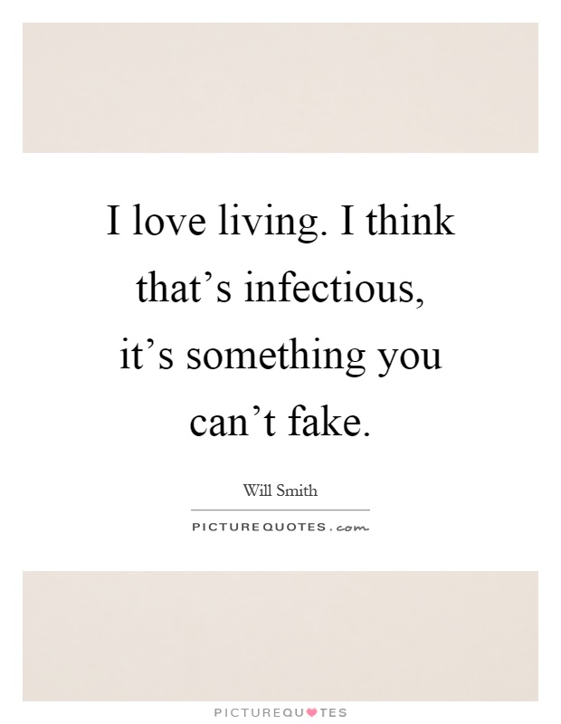 I love living. I think that's infectious, it's something you can't fake Picture Quote #1