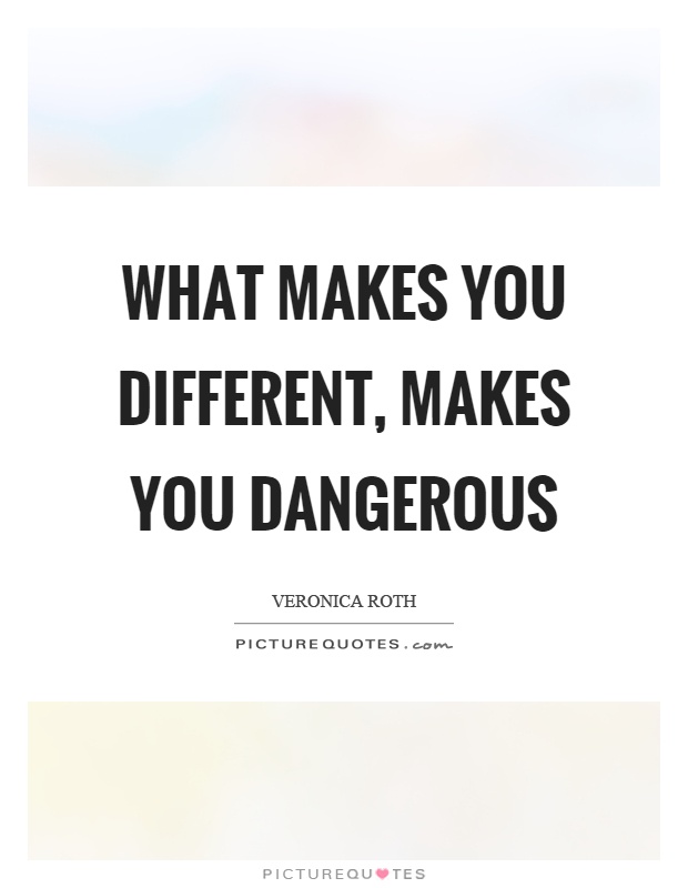 What makes you different, makes you dangerous Picture Quote #1