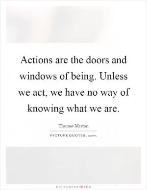 Actions are the doors and windows of being. Unless we act, we have no way of knowing what we are Picture Quote #1
