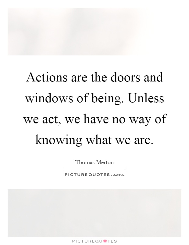 Actions are the doors and windows of being. Unless we act, we have no way of knowing what we are Picture Quote #1