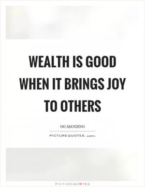 Wealth is good when it brings joy to others Picture Quote #1