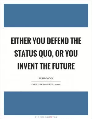 Either you defend the status quo, or you invent the future Picture Quote #1