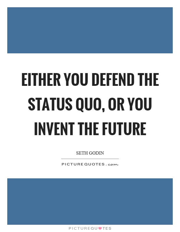 Either you defend the status quo, or you invent the future Picture Quote #1