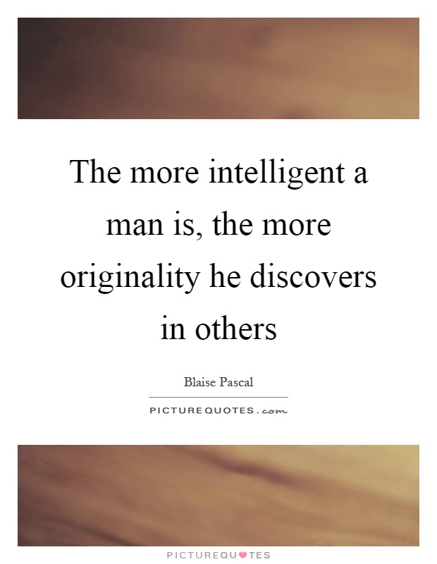 The more intelligent a man is, the more originality he discovers in others Picture Quote #1