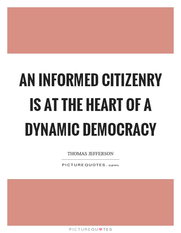 An informed citizenry is at the heart of a dynamic democracy Picture Quote #1