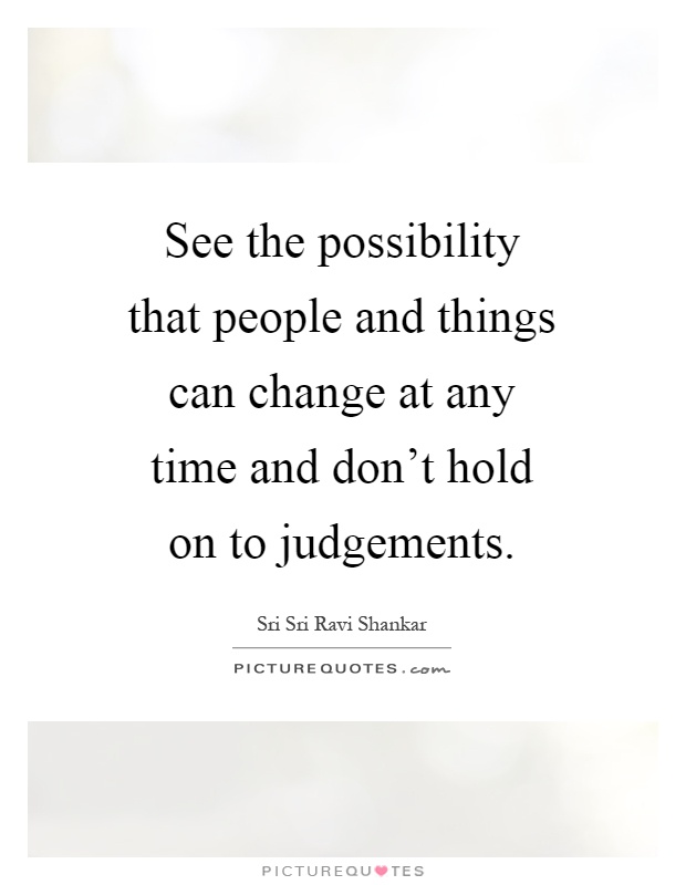See the possibility that people and things can change at any time and don't hold on to judgements Picture Quote #1