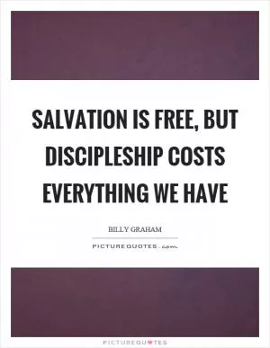 Salvation is free, but discipleship costs everything we have Picture Quote #1