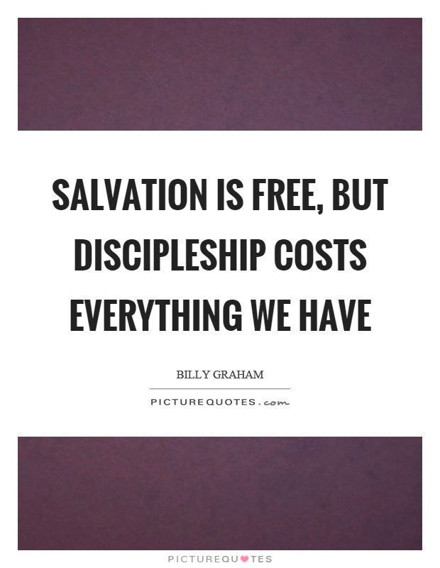 Salvation is free, but discipleship costs everything we have Picture Quote #1