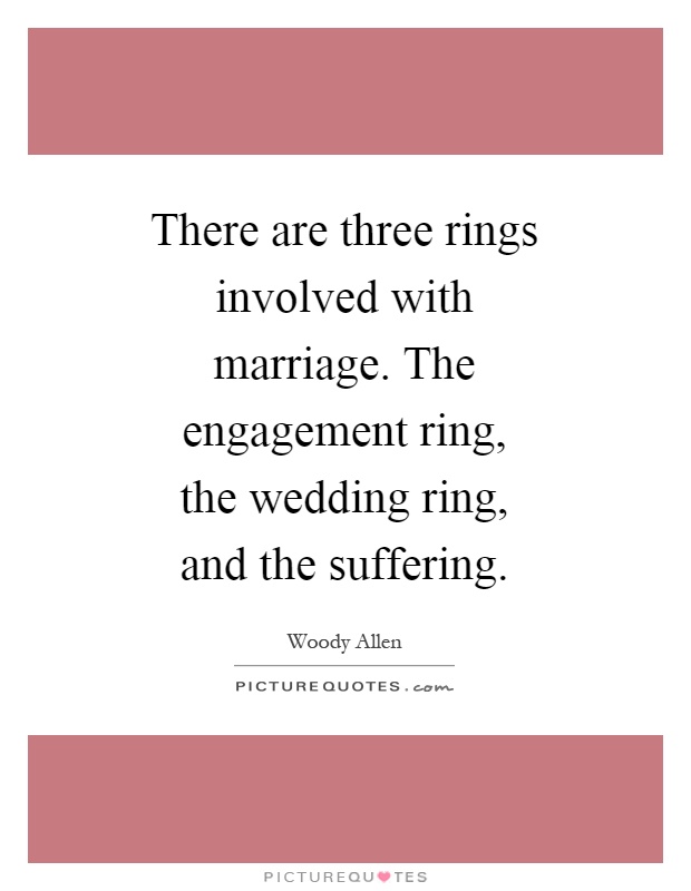 There are three rings involved with marriage. The engagement ring, the wedding ring, and the suffering Picture Quote #1