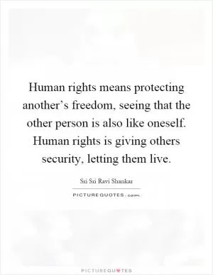 Human rights means protecting another’s freedom, seeing that the other person is also like oneself. Human rights is giving others security, letting them live Picture Quote #1