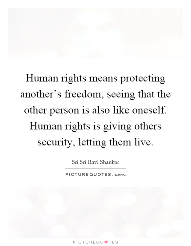 Human rights means protecting another's freedom, seeing that the other person is also like oneself. Human rights is giving others security, letting them live Picture Quote #1