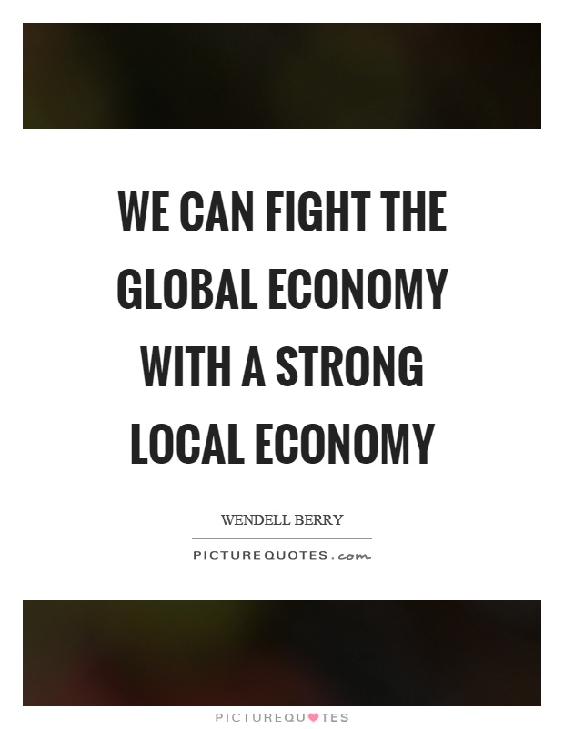 We can fight the global economy with a strong local economy Picture Quote #1