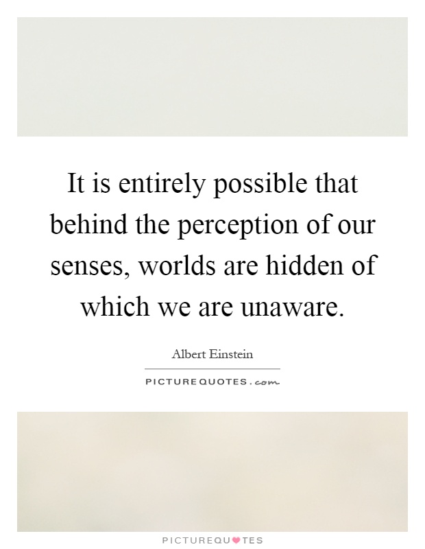 It is entirely possible that behind the perception of our senses, worlds are hidden of which we are unaware Picture Quote #1
