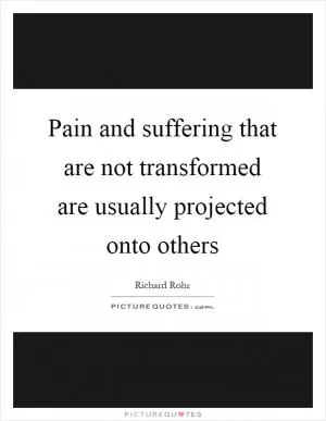 Pain and suffering that are not transformed are usually projected onto others Picture Quote #1