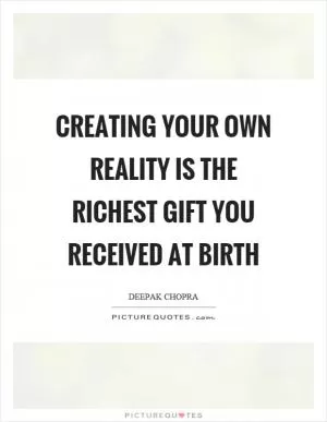 Creating your own reality is the richest gift you received at birth Picture Quote #1
