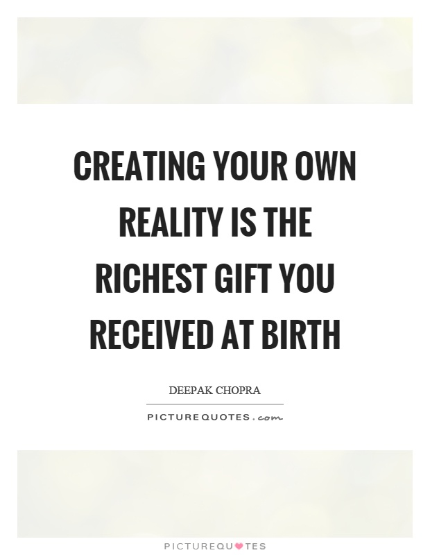 Creating your own reality is the richest gift you received at birth Picture Quote #1