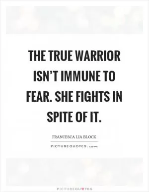 The true warrior isn’t immune to fear. She fights in spite of it Picture Quote #1