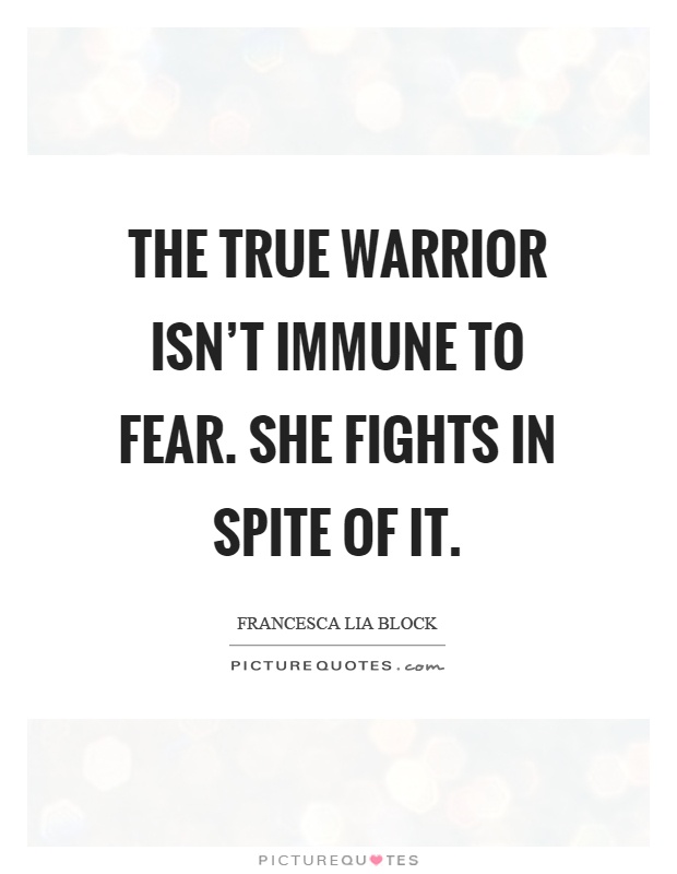 The true warrior isn't immune to fear. She fights in spite of it Picture Quote #1