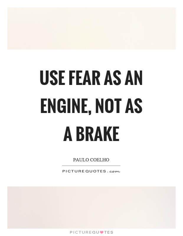 Use fear as an engine, not as a brake Picture Quote #1