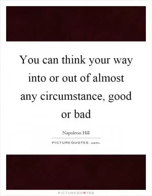 You can think your way into or out of almost any circumstance, good or bad Picture Quote #1