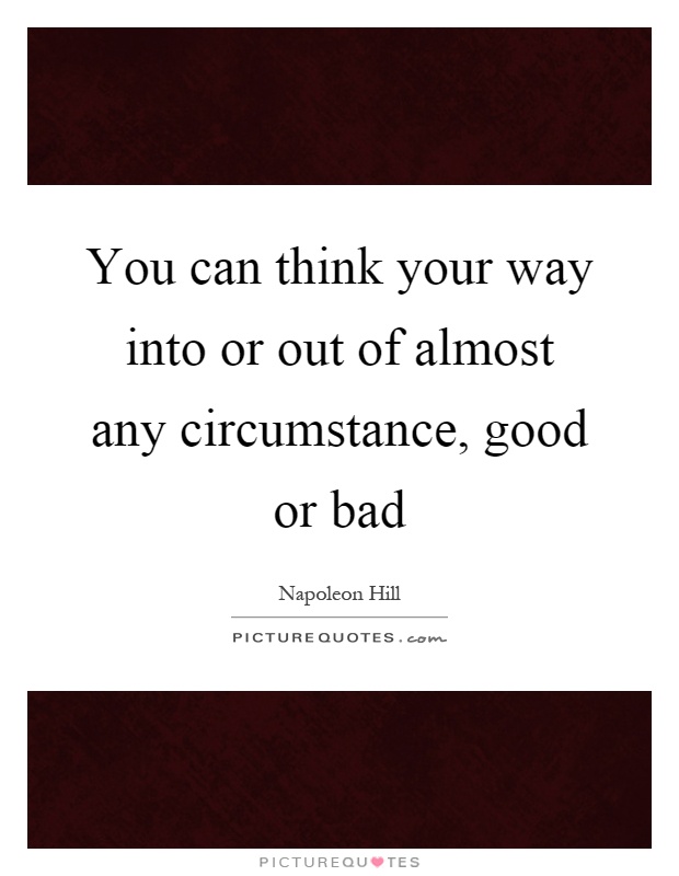 You can think your way into or out of almost any circumstance, good or bad Picture Quote #1