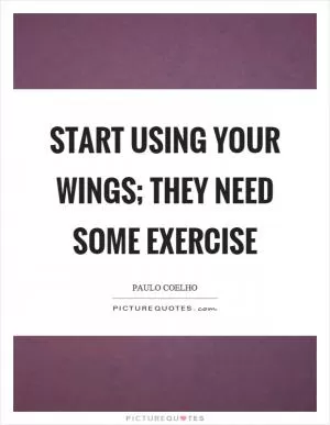 Start using your wings; they need some exercise Picture Quote #1