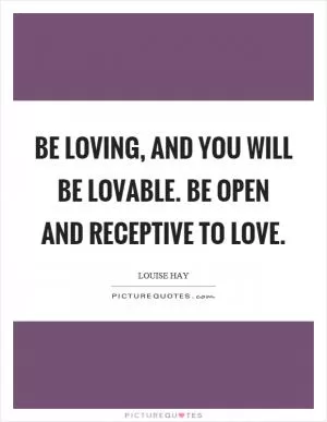 Be loving, and you will be lovable. Be open and receptive to love Picture Quote #1
