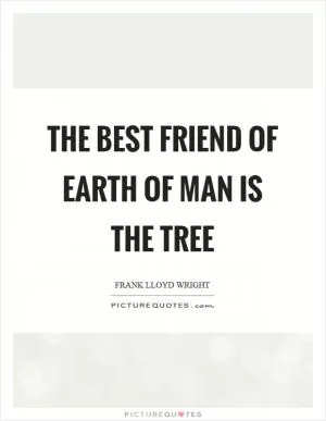 The best friend of earth of man is the tree Picture Quote #1