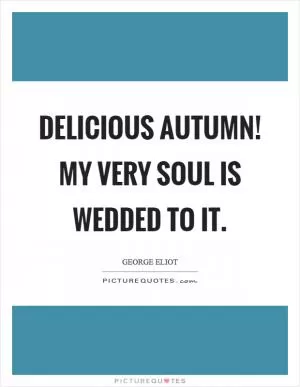 Delicious autumn! My very soul is wedded to it Picture Quote #1