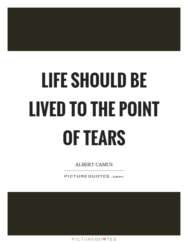Life should be lived to the point of tears Picture Quote #1