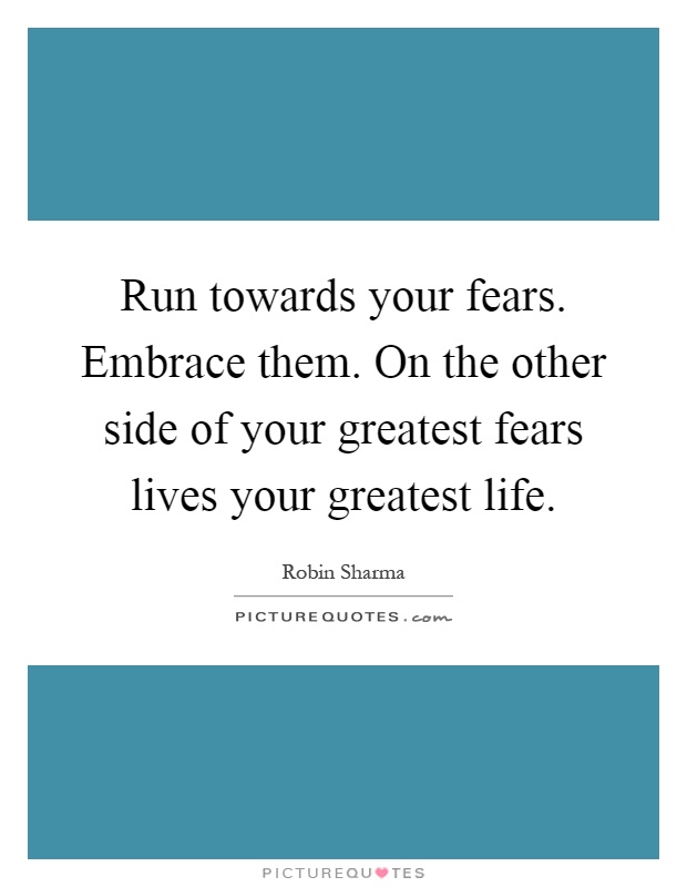Run towards your fears. Embrace them. On the other side of your greatest fears lives your greatest life Picture Quote #1