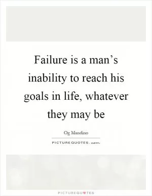 Failure is a man’s inability to reach his goals in life, whatever they may be Picture Quote #1