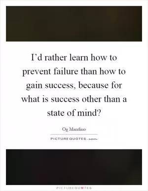 I’d rather learn how to prevent failure than how to gain success, because for what is success other than a state of mind? Picture Quote #1