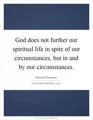 God does not further our spiritual life in spite of our circumstances, but in and by our circumstances Picture Quote #1