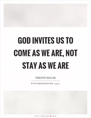 God invites us to come as we are, not stay as we are Picture Quote #1