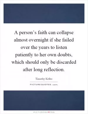 A person’s faith can collapse almost overnight if she failed over the years to listen patiently to her own doubts, which should only be discarded after long reflection Picture Quote #1