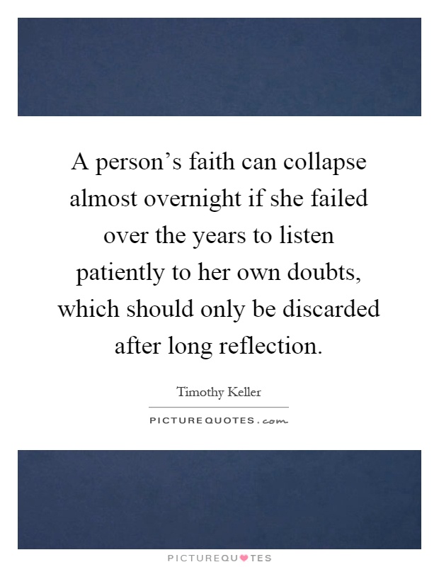 A person's faith can collapse almost overnight if she failed over the years to listen patiently to her own doubts, which should only be discarded after long reflection Picture Quote #1