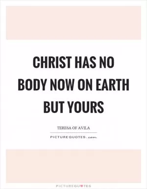 Christ has no body now on earth but yours Picture Quote #1