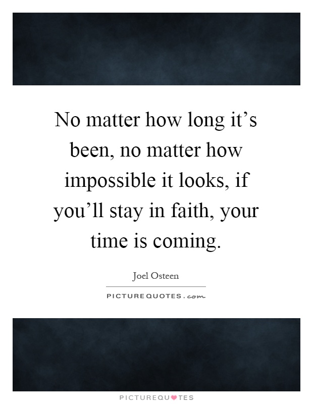 No matter how long it's been, no matter how impossible it looks, if you'll stay in faith, your time is coming Picture Quote #1