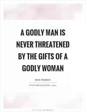 A godly man is never threatened by the gifts of a godly woman Picture Quote #1