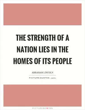 The strength of a nation lies in the homes of its people Picture Quote #1