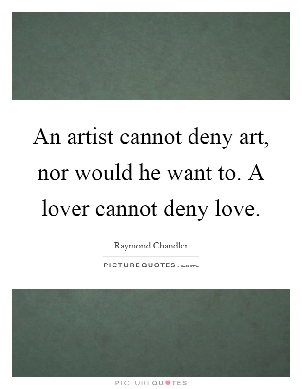 An artist cannot deny art, nor would he want to. A lover cannot deny love Picture Quote #1